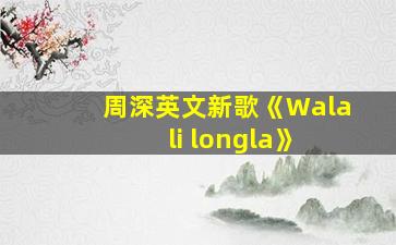 周深英文新歌《Wala li longla》